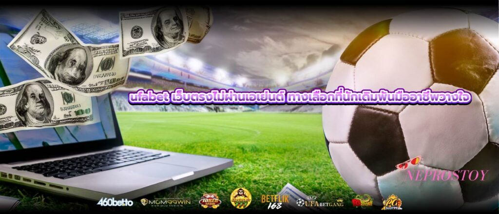 ufabet เว็บตรงไม่ผ่านเอเย่นต์ ทางเลือกที่นักเดิมพันมืออาชีพวางใจ