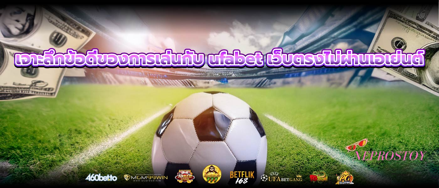 เจาะลึกข้อดีของการเล่นกับ ufabet เว็บตรงไม่ผ่านเอเย่นต์